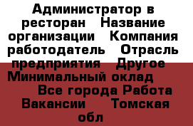 Администратор в ресторан › Название организации ­ Компания-работодатель › Отрасль предприятия ­ Другое › Минимальный оклад ­ 20 000 - Все города Работа » Вакансии   . Томская обл.